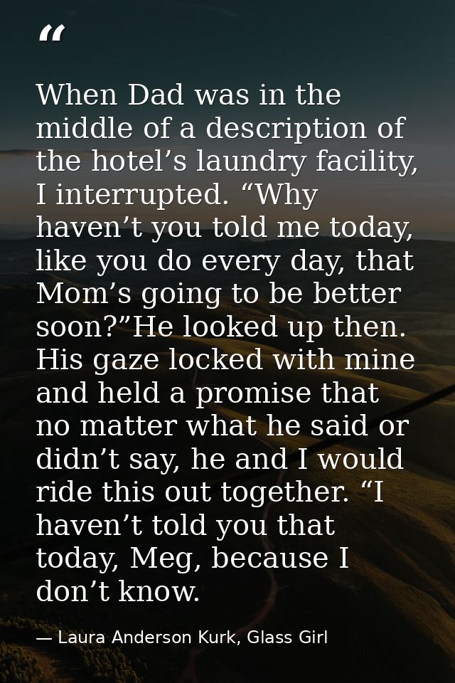 When Dad was in the middle of a description of the hotel’s laundry facility, I interrupted. “Why haven’t you told me tod — Laura Anderson Kurk, Glass Girl