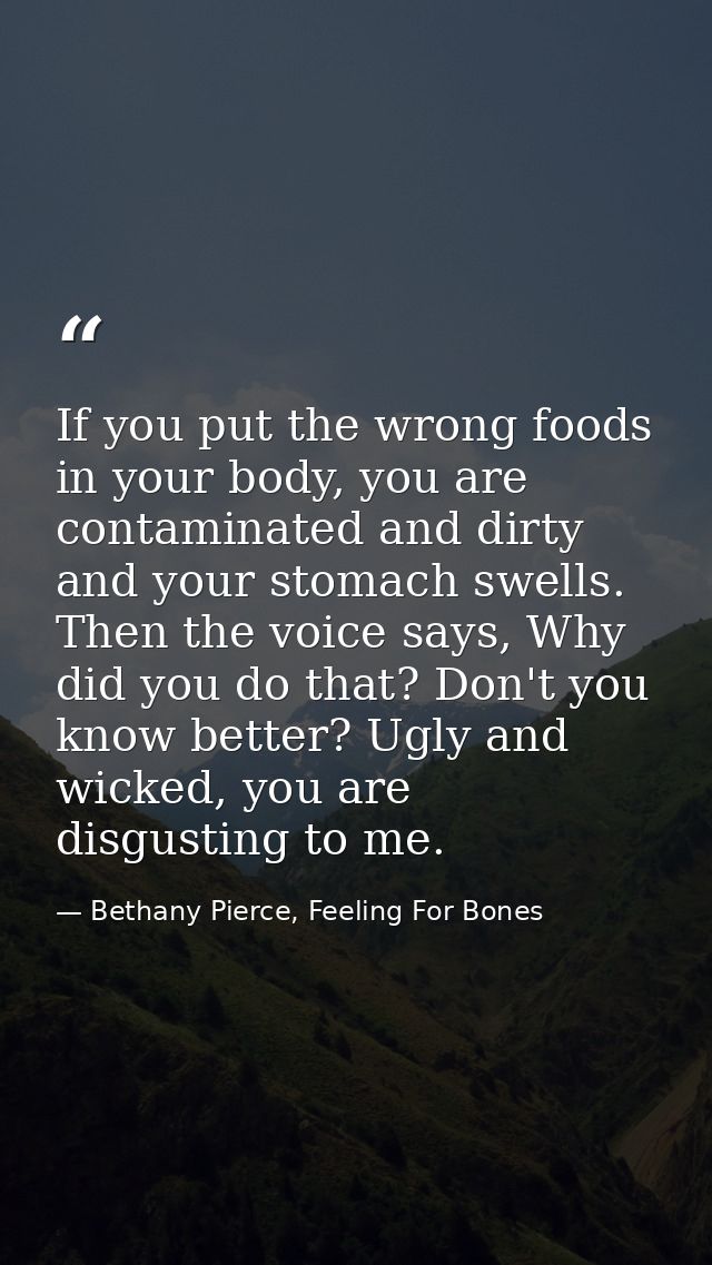 If you put the wrong foods in your body, you are contaminated and dirty and your stomach swells. Then the voice says, Wh — Bethany Pierce, Feeling For Bones