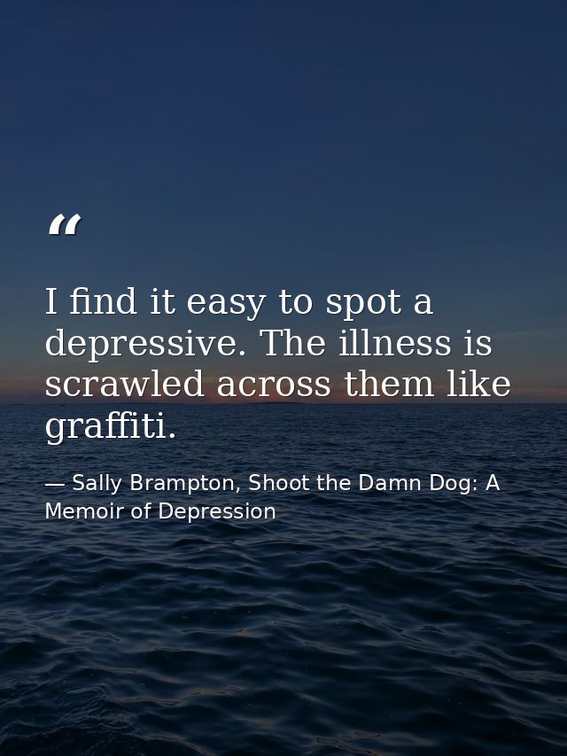 I find it easy to spot a depressive. The illness is scrawled across them like graffiti. — Sally Brampton, Shoot the Damn Dog: A Memoir of Depression