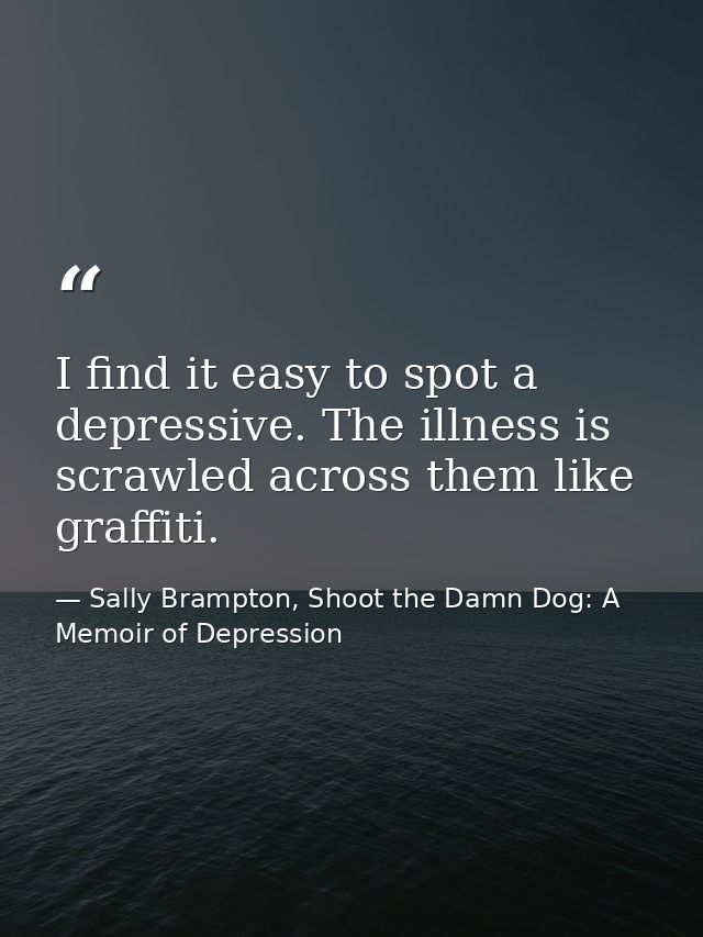 I find it easy to spot a depressive. The illness is scrawled across them like graffiti. — Sally Brampton, Shoot the Damn Dog: A Memoir of Depression