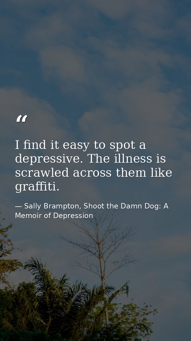 I find it easy to spot a depressive. The illness is scrawled across them like graffiti. — Sally Brampton, Shoot the Damn Dog: A Memoir of Depression