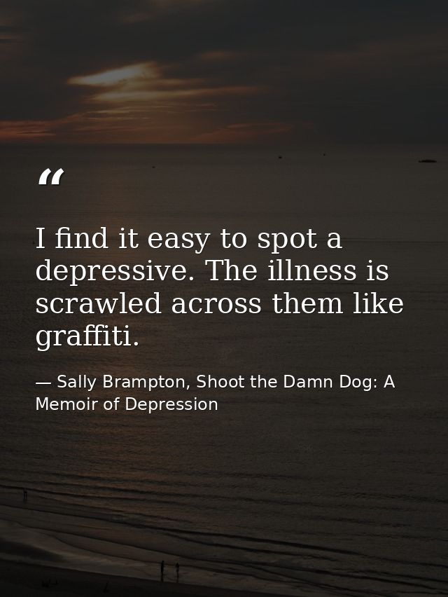 I find it easy to spot a depressive. The illness is scrawled across them like graffiti. — Sally Brampton, Shoot the Damn Dog: A Memoir of Depression