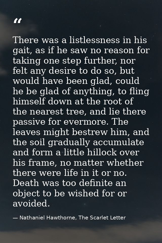 There was a listlessness in his gait, as if he saw no reason for taking one step further, nor felt any desire to do so,  — Nathaniel Hawthorne, The Scarlet Letter