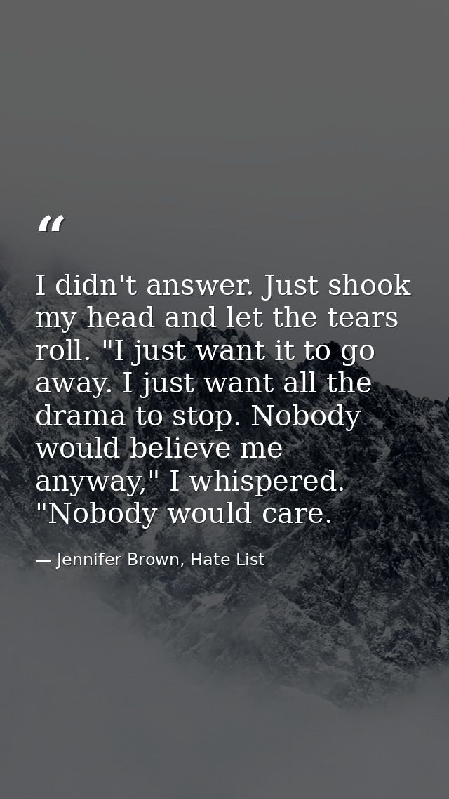 I didn't answer. Just shook my head and let the tears roll. "I just want it to go away. I just want all the drama to sto — Jennifer Brown, Hate List