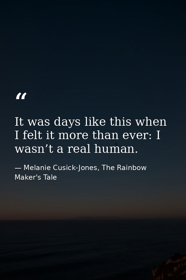 It was days like this when I felt it more than ever: I wasn’t a real human. — Melanie Cusick-Jones, The Rainbow Maker's Tale