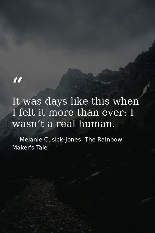 It was days like this when I felt it more than ever: I wasn’t a real human. — Melanie Cusick-Jones, The Rainbow Maker's Tale