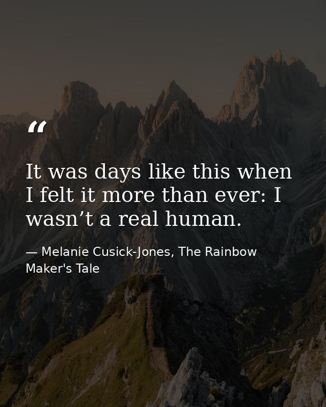 It was days like this when I felt it more than ever: I wasn’t a real human. — Melanie Cusick-Jones, The Rainbow Maker's Tale
