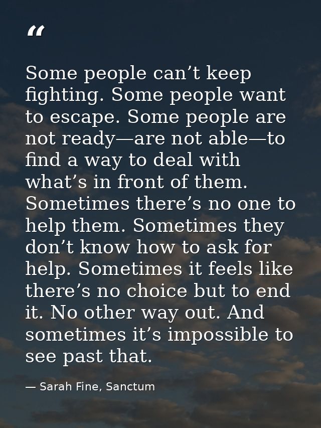 Some people can’t keep fighting. Some people want to escape. Some people are not ready—are not able—to find a way to dea — Sarah Fine, Sanctum