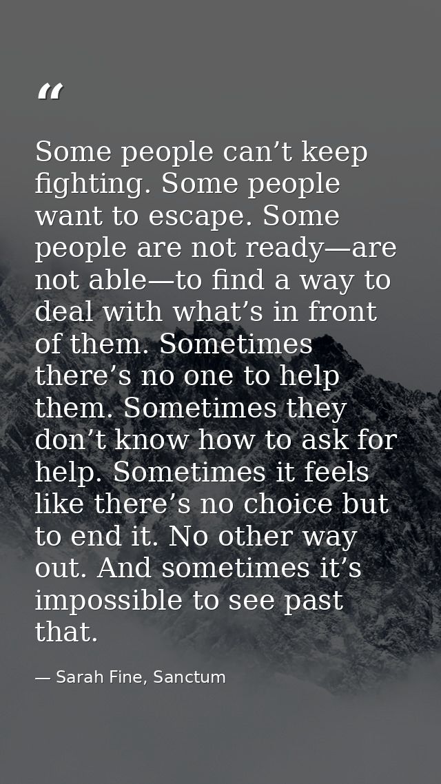 Some people can’t keep fighting. Some people want to escape. Some people are not ready—are not able—to find a way to dea — Sarah Fine, Sanctum