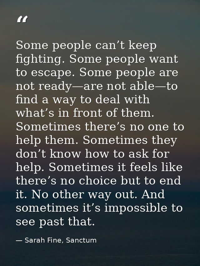 Some people can’t keep fighting. Some people want to escape. Some people are not ready—are not able—to find a way to dea — Sarah Fine, Sanctum