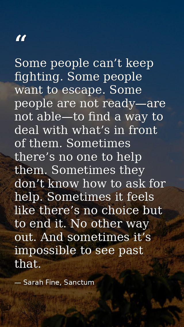 Some people can’t keep fighting. Some people want to escape. Some people are not ready—are not able—to find a way to dea — Sarah Fine, Sanctum