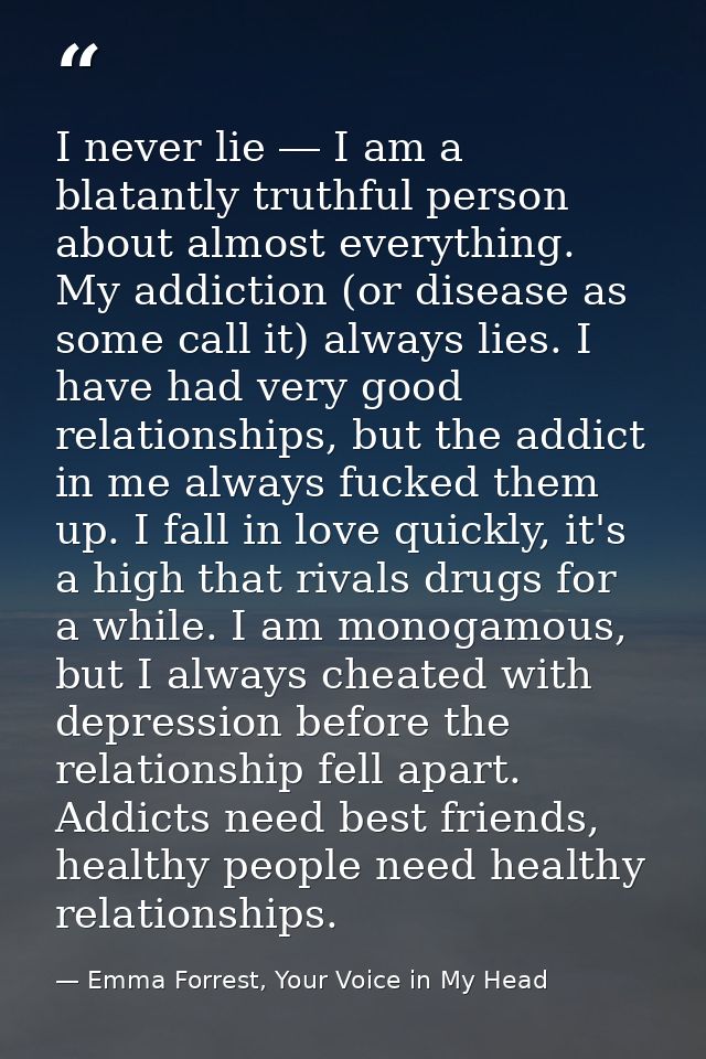 I never lie ― I am a blatantly truthful person about almost everything. My addiction (or disease as some call it) always — Emma Forrest, Your Voice in My Head