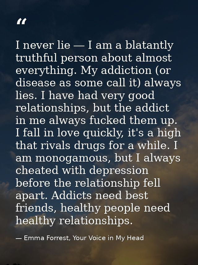 I never lie ― I am a blatantly truthful person about almost everything. My addiction (or disease as some call it) always — Emma Forrest, Your Voice in My Head