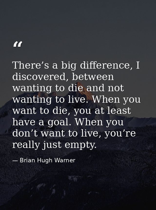 There’s a big difference, I discovered, between wanting to die and not wanting to live. When you want to die, you at lea — Brian Hugh Warner