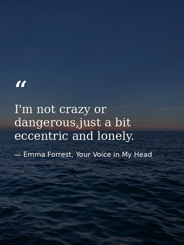 I'm not crazy or dangerous,just a bit eccentric and lonely. — Emma Forrest, Your Voice in My Head