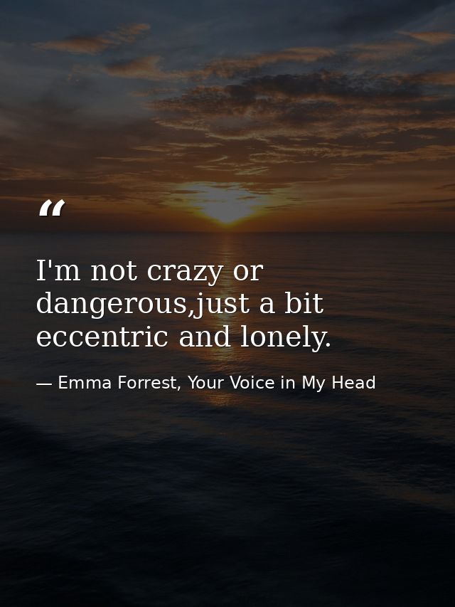 I'm not crazy or dangerous,just a bit eccentric and lonely. — Emma Forrest, Your Voice in My Head