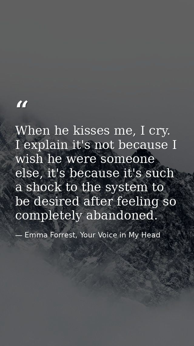 When he kisses me, I cry. I explain it's not because I wish he were someone else, it's because it's such a shock to the  — Emma Forrest, Your Voice in My Head