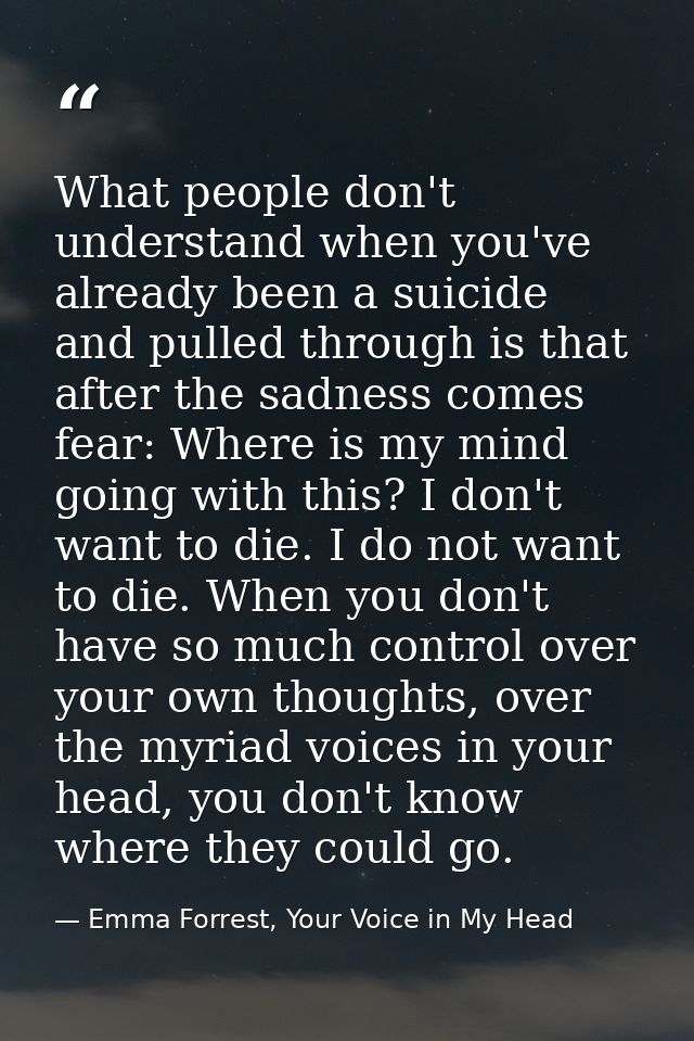 What people don't understand when you've already been a suicide and pulled through is that after the sadness comes fear: — Emma Forrest, Your Voice in My Head