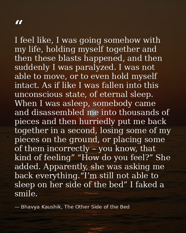 I feel like, I was going somehow with my life, holding myself together and then these blasts happened, and then suddenly — Bhavya Kaushik, The Other Side of the Bed