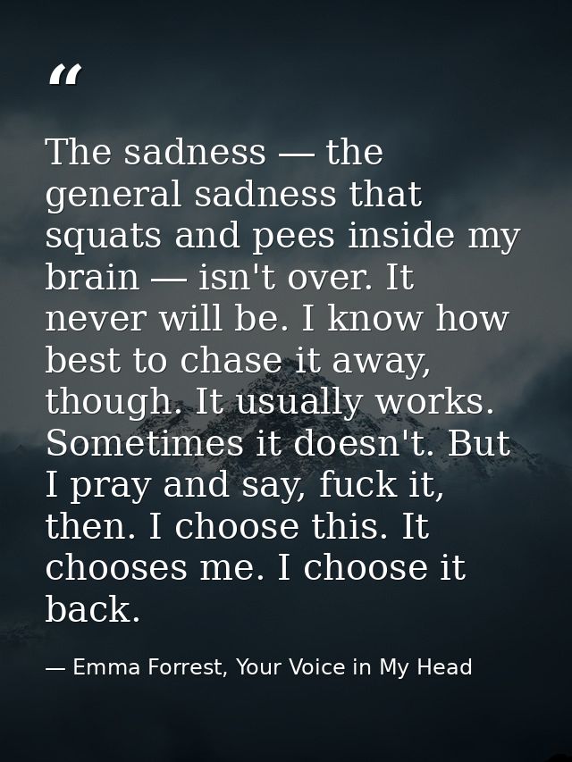 The sadness ― the general sadness that squats and pees inside my brain ― isn't over. It never will be. I know how best t — Emma Forrest, Your Voice in My Head