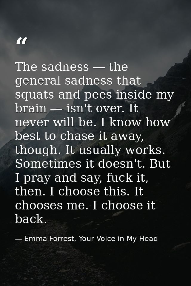 The sadness ― the general sadness that squats and pees inside my brain ― isn't over. It never will be. I know how best t — Emma Forrest, Your Voice in My Head