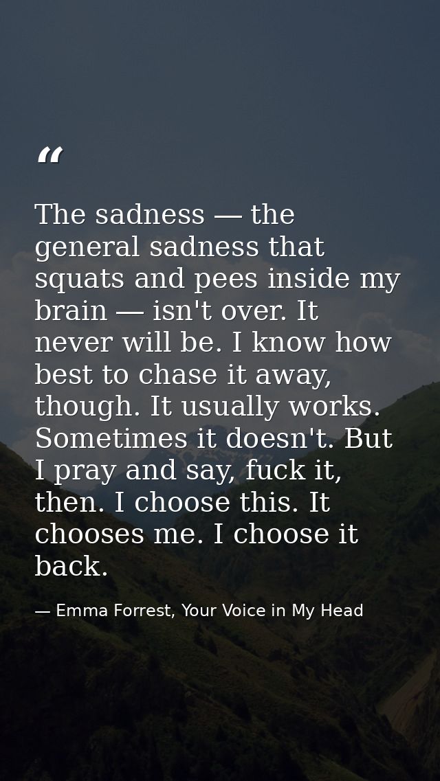 The sadness ― the general sadness that squats and pees inside my brain ― isn't over. It never will be. I know how best t — Emma Forrest, Your Voice in My Head