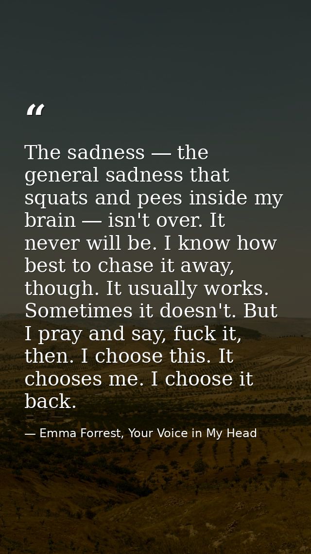 The sadness ― the general sadness that squats and pees inside my brain ― isn't over. It never will be. I know how best t — Emma Forrest, Your Voice in My Head