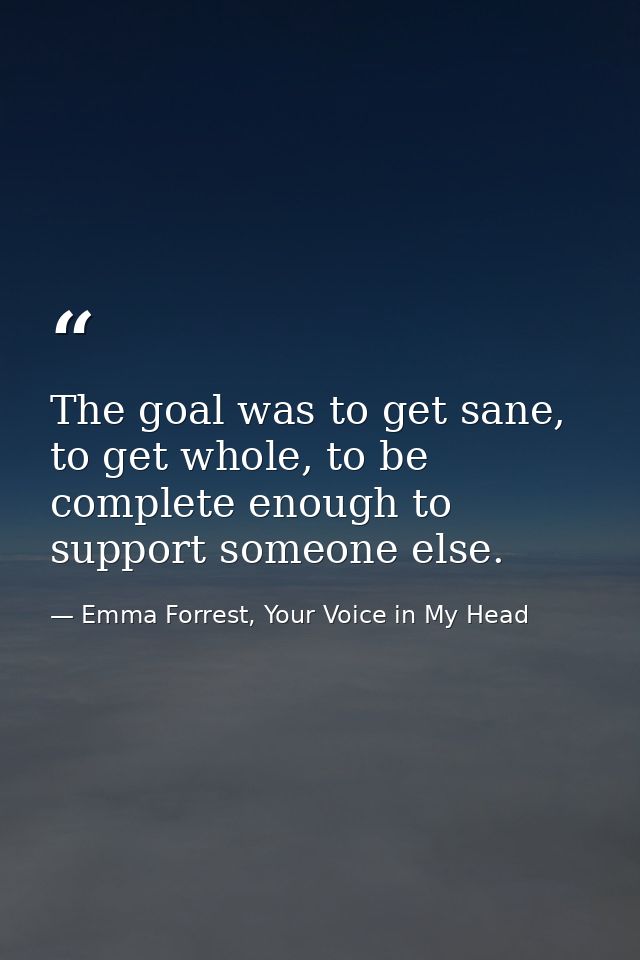 The goal was to get sane, to get whole, to be complete enough to support someone else. — Emma Forrest, Your Voice in My Head