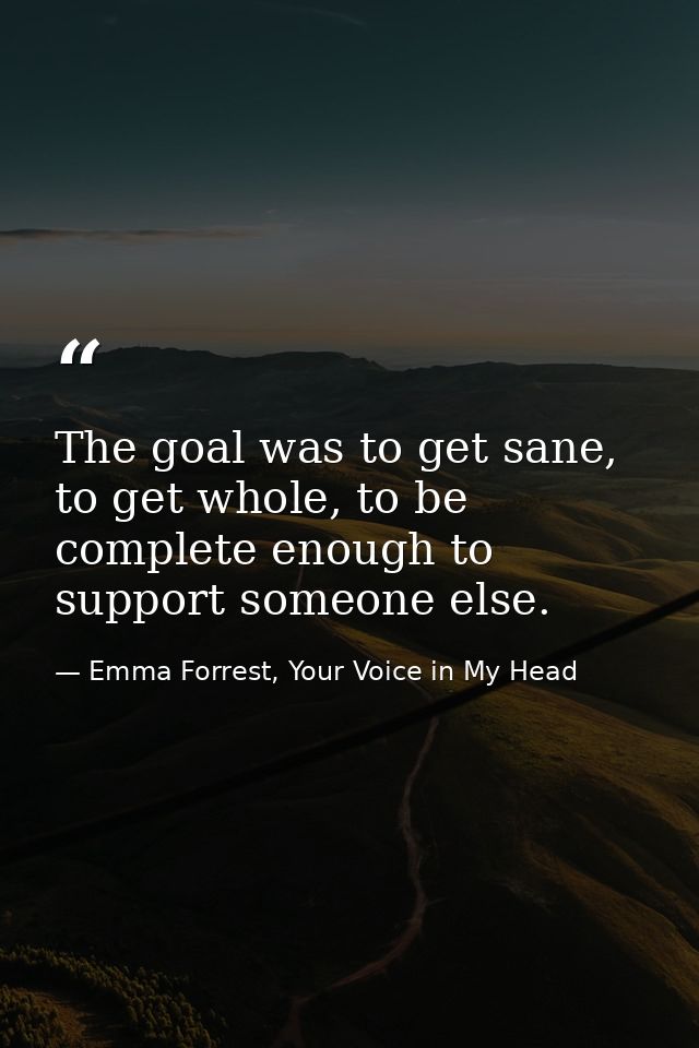 The goal was to get sane, to get whole, to be complete enough to support someone else. — Emma Forrest, Your Voice in My Head