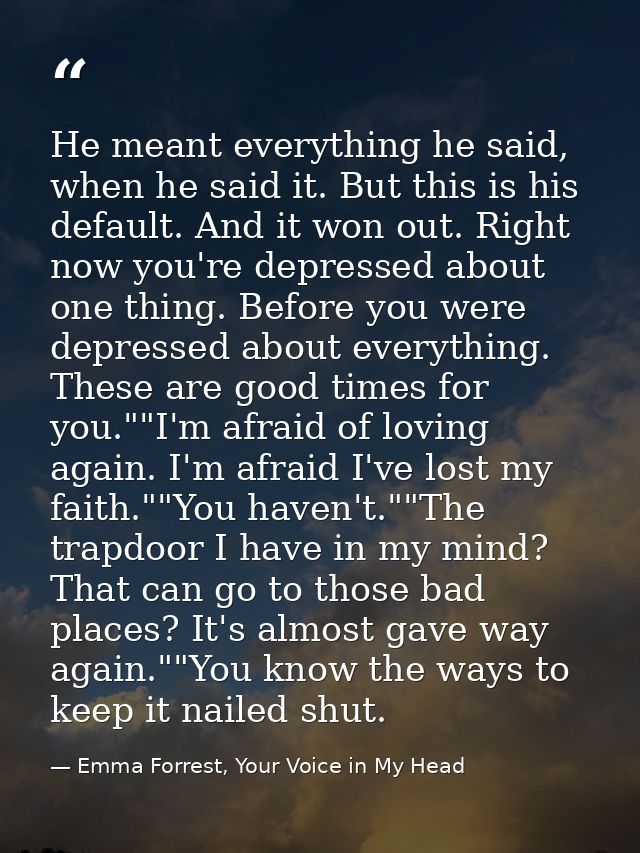 He meant everything he said, when he said it. But this is his default. And it won out. Right now you're depressed about  — Emma Forrest, Your Voice in My Head
