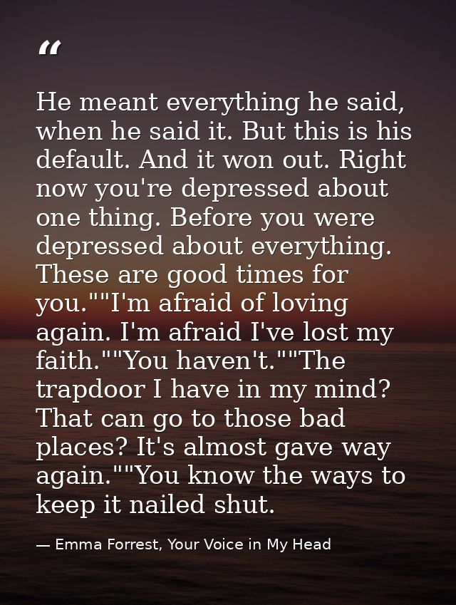 He meant everything he said, when he said it. But this is his default. And it won out. Right now you're depressed about  — Emma Forrest, Your Voice in My Head