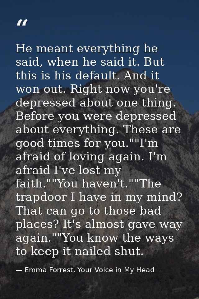 He meant everything he said, when he said it. But this is his default. And it won out. Right now you're depressed about  — Emma Forrest, Your Voice in My Head