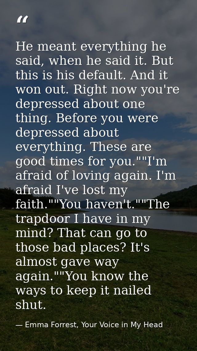 He meant everything he said, when he said it. But this is his default. And it won out. Right now you're depressed about  — Emma Forrest, Your Voice in My Head