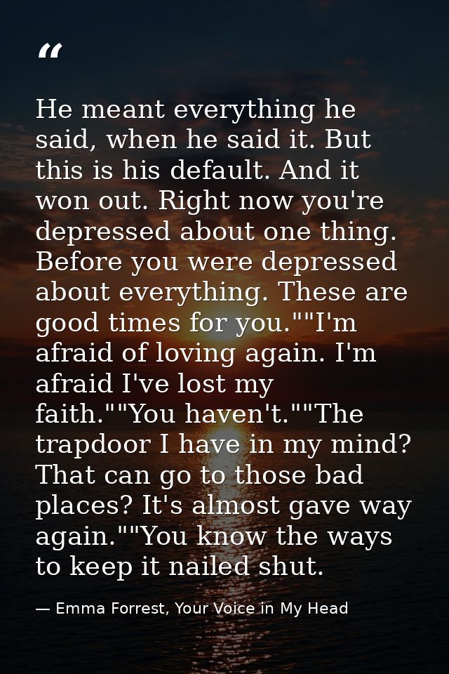 He meant everything he said, when he said it. But this is his default. And it won out. Right now you're depressed about  — Emma Forrest, Your Voice in My Head