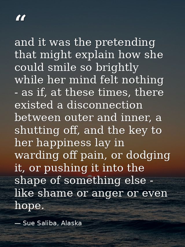 and it was the pretending that might explain how she could smile so brightly while her mind felt nothing - as if, at the — Sue Saliba, Alaska