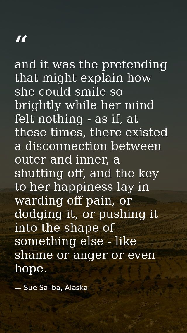 and it was the pretending that might explain how she could smile so brightly while her mind felt nothing - as if, at the — Sue Saliba, Alaska