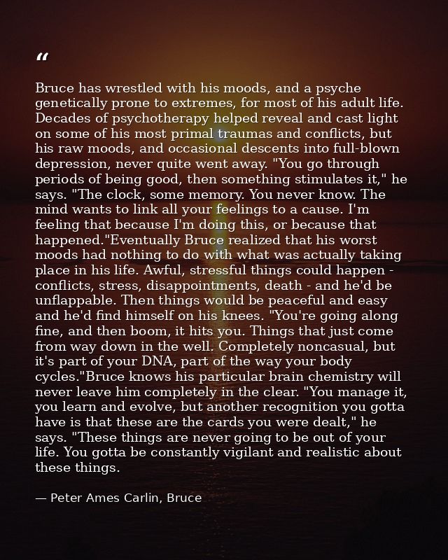 Bruce has wrestled with his moods, and a psyche genetically prone to extremes, for most of his adult life. Decades of ps — Peter Ames Carlin, Bruce