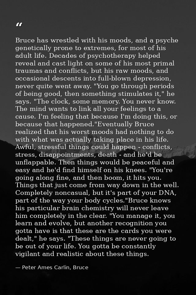 Bruce has wrestled with his moods, and a psyche genetically prone to extremes, for most of his adult life. Decades of ps — Peter Ames Carlin, Bruce