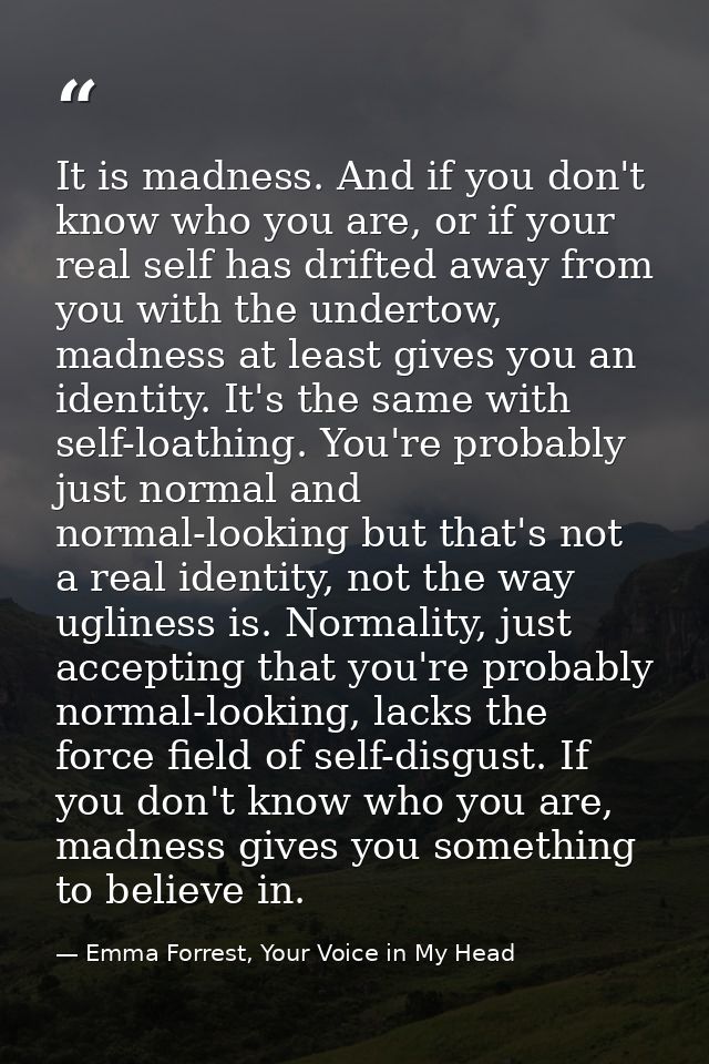 It is madness. And if you don't know who you are, or if your real self has drifted away from you with the undertow, madn — Emma Forrest, Your Voice in My Head