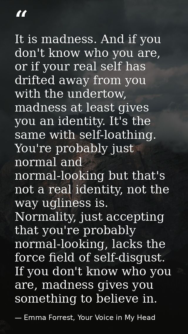 It is madness. And if you don't know who you are, or if your real self has drifted away from you with the undertow, madn — Emma Forrest, Your Voice in My Head