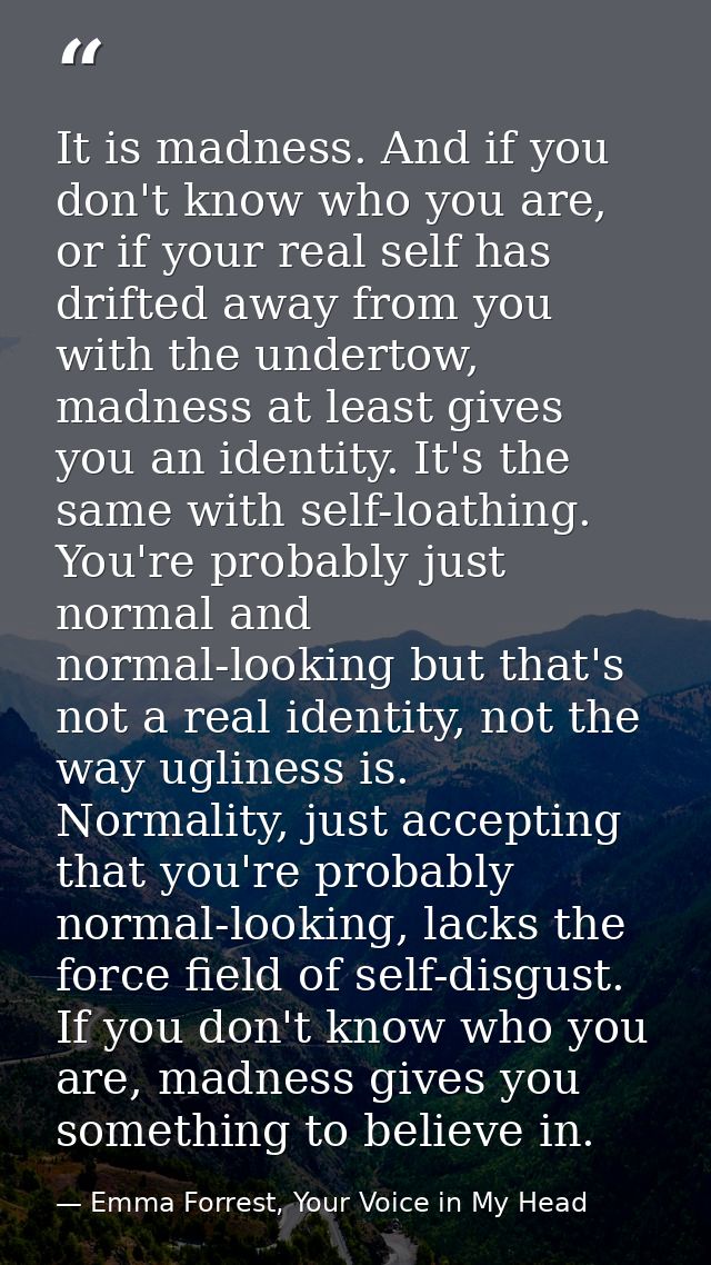It is madness. And if you don't know who you are, or if your real self has drifted away from you with the undertow, madn — Emma Forrest, Your Voice in My Head