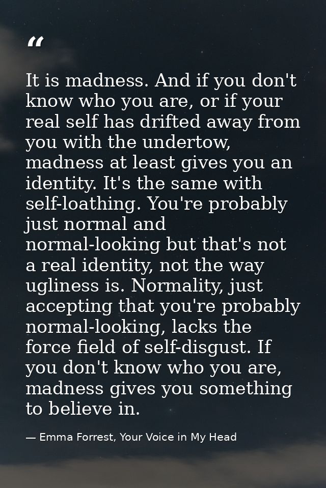 It is madness. And if you don't know who you are, or if your real self has drifted away from you with the undertow, madn — Emma Forrest, Your Voice in My Head