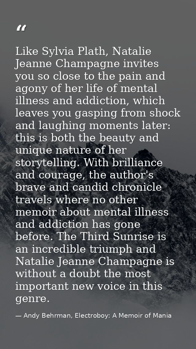 Like Sylvia Plath, Natalie Jeanne Champagne invites you so close to the pain and agony of her life of mental illness and — Andy Behrman, Electroboy: A Memoir of Mania