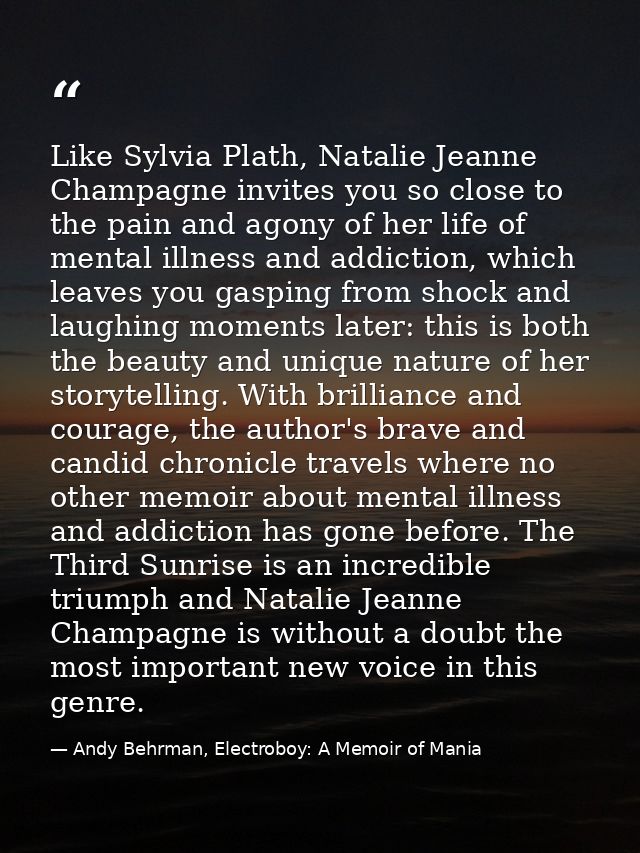 Like Sylvia Plath, Natalie Jeanne Champagne invites you so close to the pain and agony of her life of mental illness and — Andy Behrman, Electroboy: A Memoir of Mania