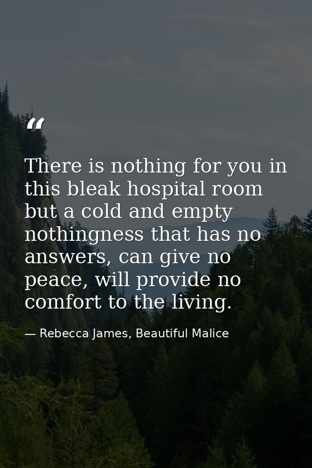 There is nothing for you in this bleak hospital room but a cold and empty nothingness that has no answers, can give no p — Rebecca James, Beautiful Malice