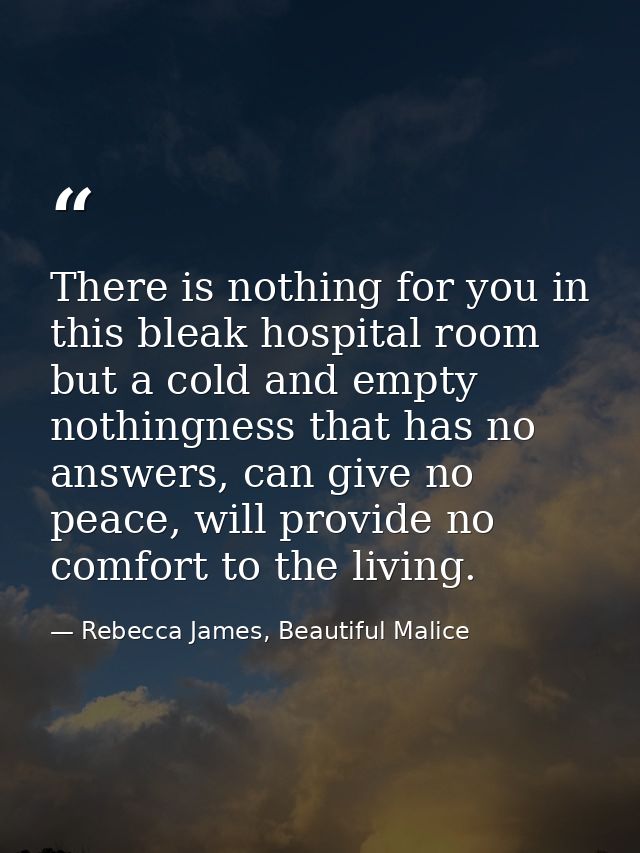 There is nothing for you in this bleak hospital room but a cold and empty nothingness that has no answers, can give no p — Rebecca James, Beautiful Malice