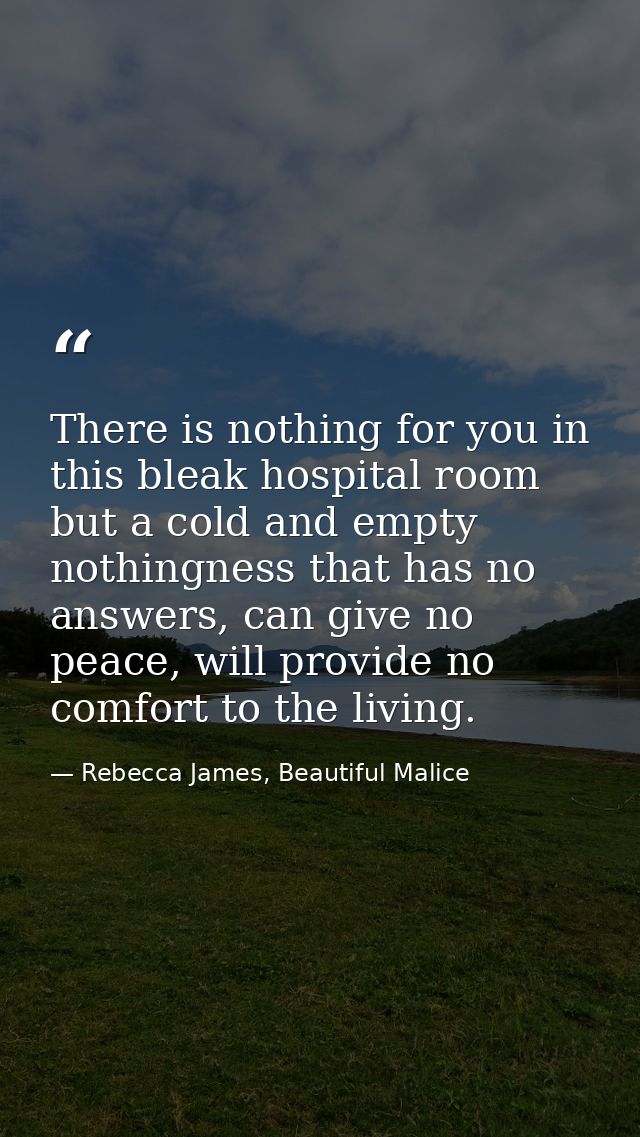 There is nothing for you in this bleak hospital room but a cold and empty nothingness that has no answers, can give no p — Rebecca James, Beautiful Malice