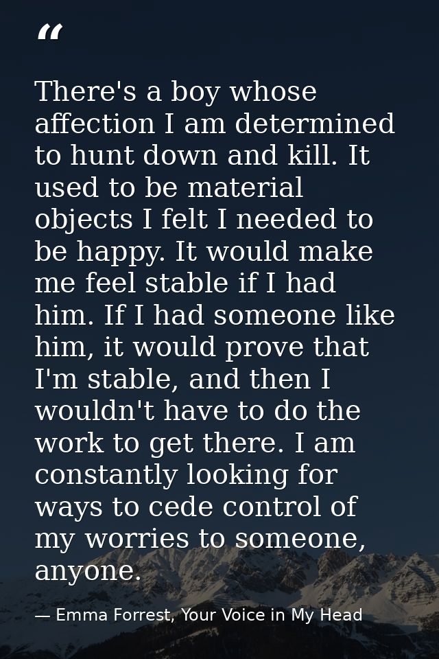 There's a boy whose affection I am determined to hunt down and kill. It used to be material objects I felt I needed to b — Emma Forrest, Your Voice in My Head