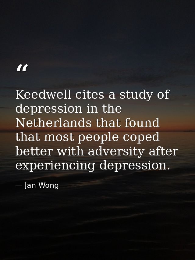 Keedwell cites a study of depression in the Netherlands that found that most people coped better with adversity after ex — Jan Wong