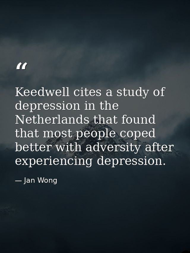 Keedwell cites a study of depression in the Netherlands that found that most people coped better with adversity after ex — Jan Wong